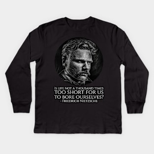 Is life not a thousand times too short for us to bore ourselves? - Friedrich Nietzsche Kids Long Sleeve T-Shirt